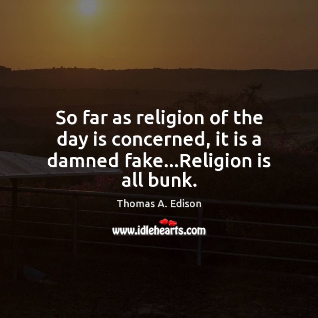 So far as religion of the day is concerned, it is a damned fake…Religion is all bunk. Thomas A. Edison Picture Quote