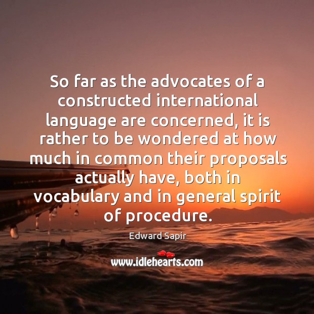 So far as the advocates of a constructed international language are concerned Edward Sapir Picture Quote
