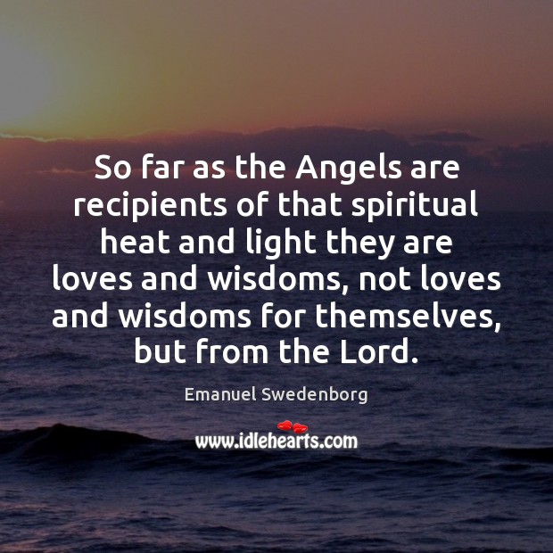 So far as the Angels are recipients of that spiritual heat and Emanuel Swedenborg Picture Quote