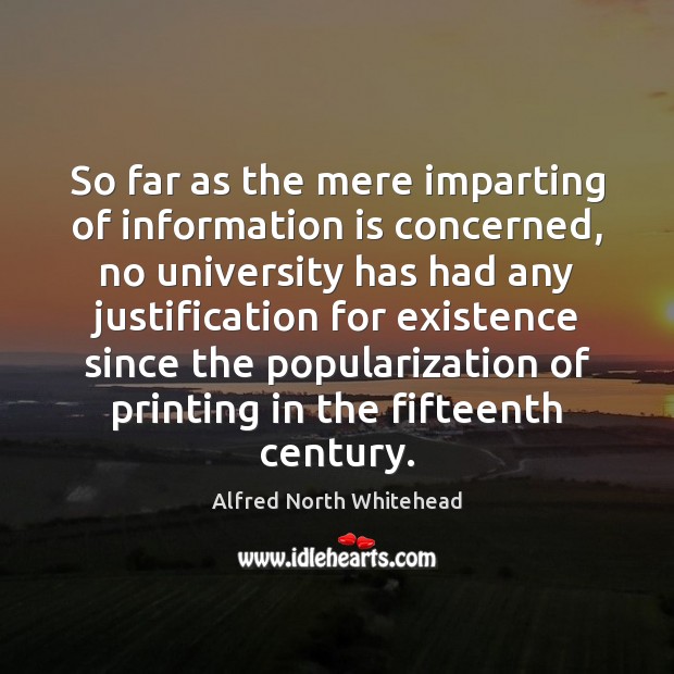 So far as the mere imparting of information is concerned, no university Alfred North Whitehead Picture Quote