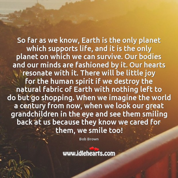 So far as we know, Earth is the only planet which supports Bob Brown Picture Quote