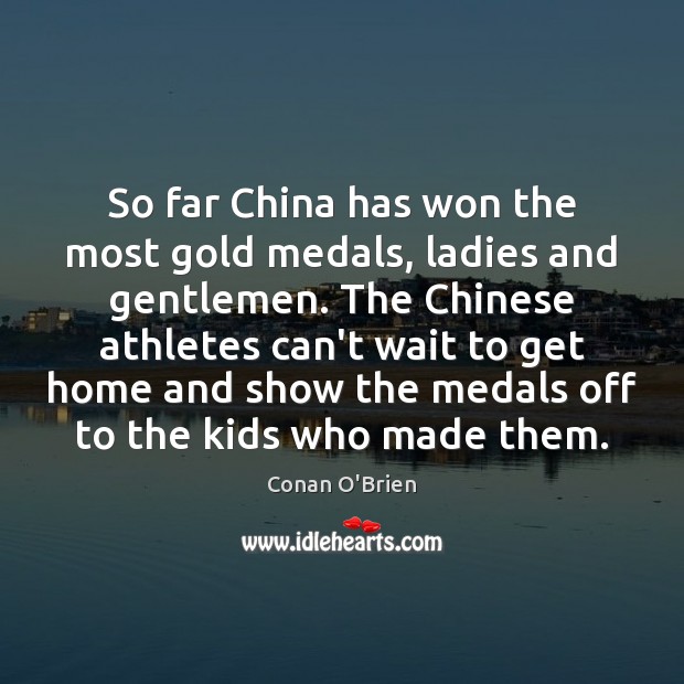 So far China has won the most gold medals, ladies and gentlemen. Conan O’Brien Picture Quote