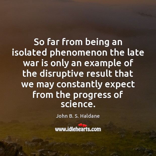 So far from being an isolated phenomenon the late war is only John B. S. Haldane Picture Quote