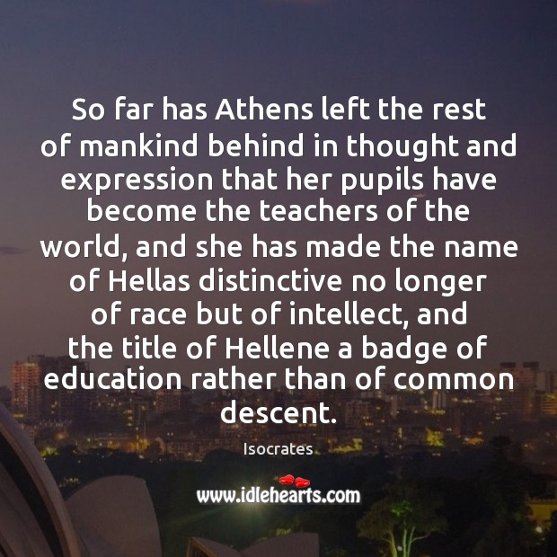 So far has Athens left the rest of mankind behind in thought Isocrates Picture Quote