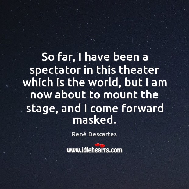 So far, I have been a spectator in this theater which is René Descartes Picture Quote