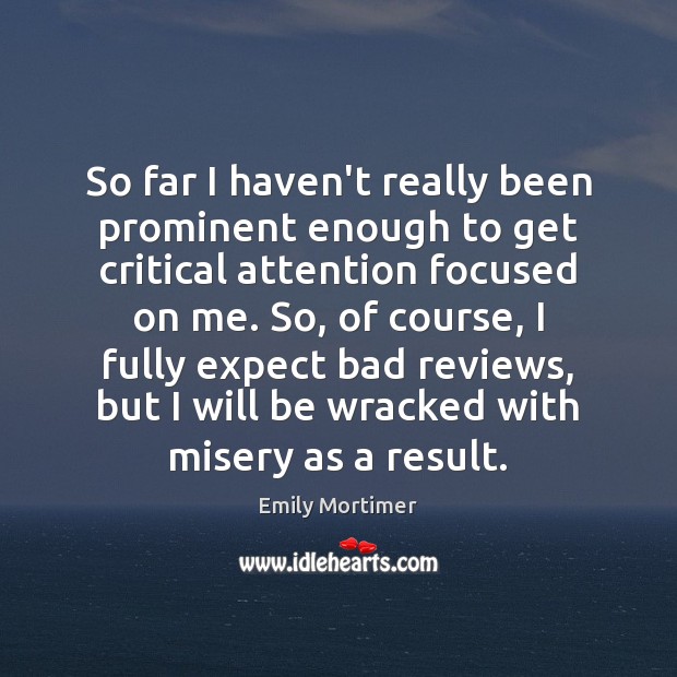 So far I haven’t really been prominent enough to get critical attention Emily Mortimer Picture Quote