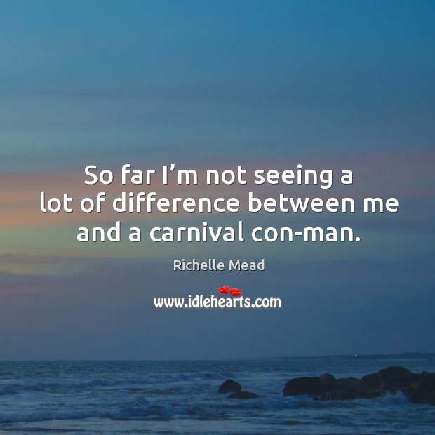 So far I’m not seeing a lot of difference between me and a carnival con-man. Richelle Mead Picture Quote