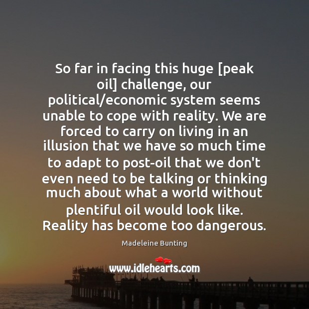So far in facing this huge [peak oil] challenge, our political/economic Madeleine Bunting Picture Quote
