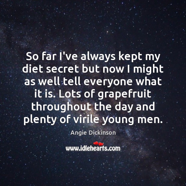 So far I’ve always kept my diet secret but now I might Angie Dickinson Picture Quote