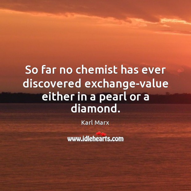 So far no chemist has ever discovered exchange-value either in a pearl or a diamond. Karl Marx Picture Quote