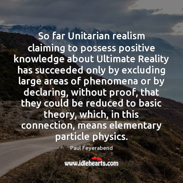 So far Unitarian realism claiming to possess positive knowledge about Ultimate Reality Paul Feyerabend Picture Quote