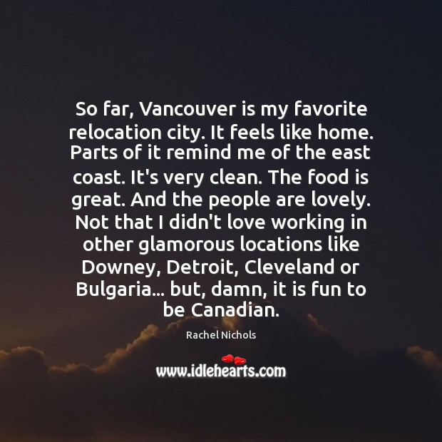 So far, Vancouver is my favorite relocation city. It feels like home. Rachel Nichols Picture Quote