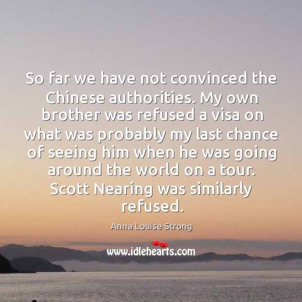 So far we have not convinced the chinese authorities. Anna Louise Strong Picture Quote