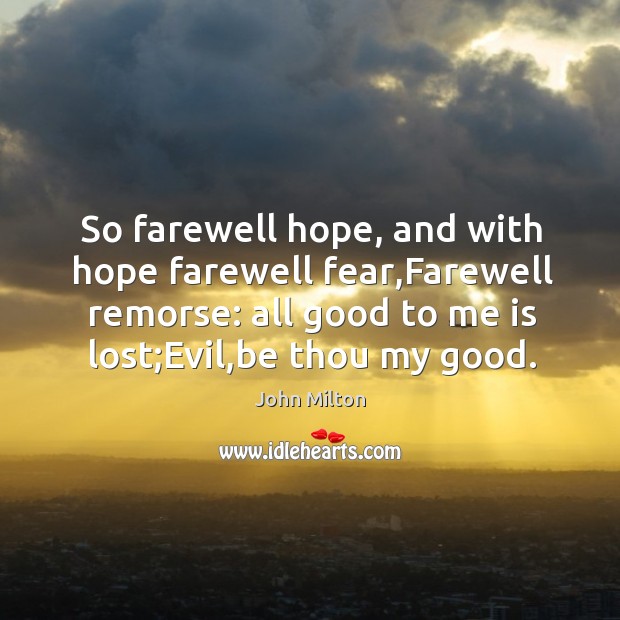 So farewell hope, and with hope farewell fear,Farewell remorse: all good Image