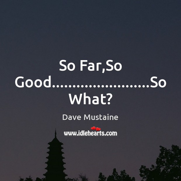 So Far,So Good……………………So What? Dave Mustaine Picture Quote