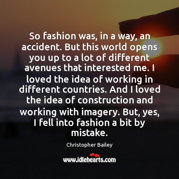 So fashion was, in a way, an accident. But this world opens Christopher Bailey Picture Quote