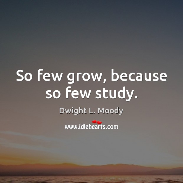 So few grow, because so few study. Dwight L. Moody Picture Quote