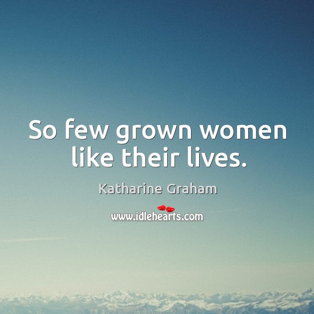 So few grown women like their lives. Katharine Graham Picture Quote