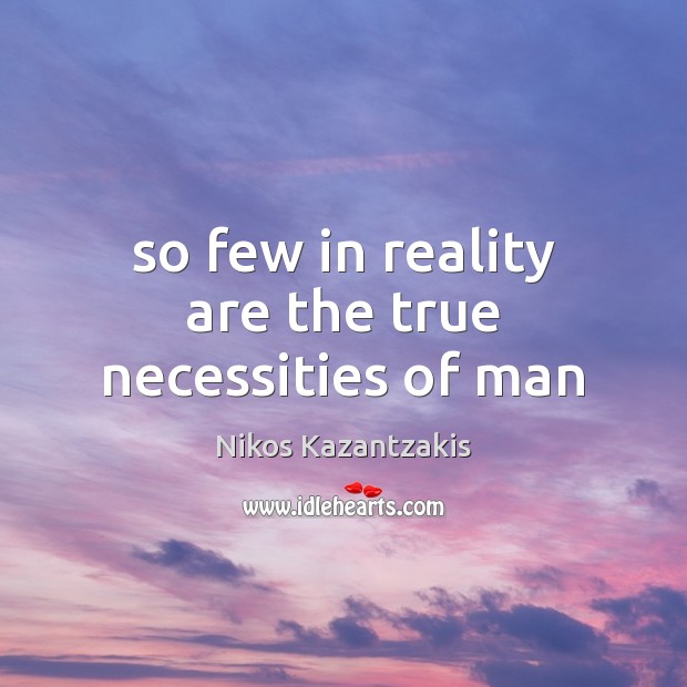 So few in reality are the true necessities of man Nikos Kazantzakis Picture Quote