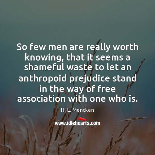 So few men are really worth knowing, that it seems a shameful Worth Quotes Image