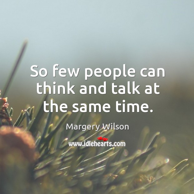 So few people can think and talk at the same time. Margery Wilson Picture Quote