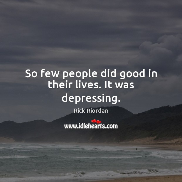So few people did good in their lives. It was depressing. Rick Riordan Picture Quote
