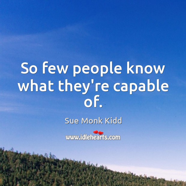 So few people know what they’re capable of. Sue Monk Kidd Picture Quote