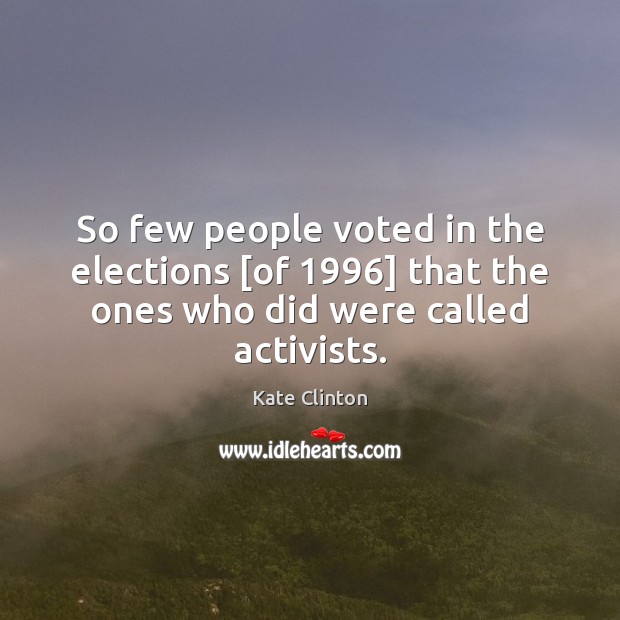 So few people voted in the elections [of 1996] that the ones who Kate Clinton Picture Quote