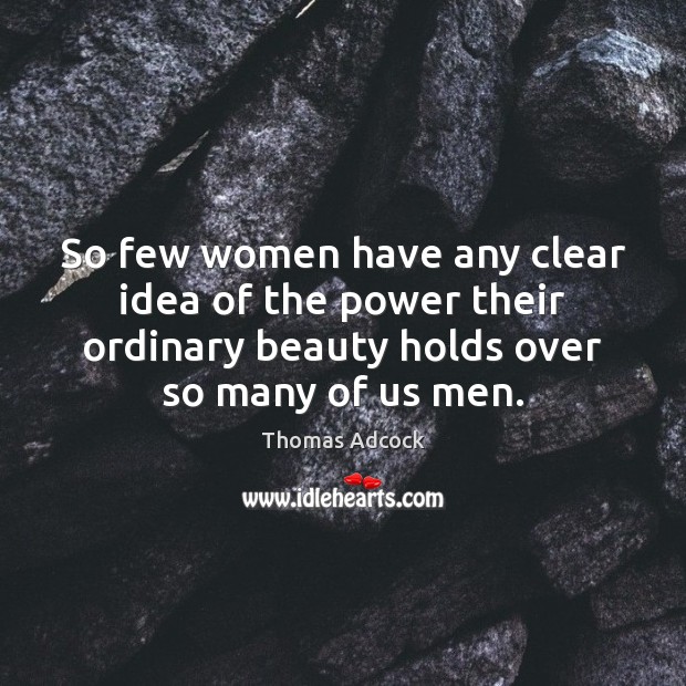 So few women have any clear idea of the power their ordinary Thomas Adcock Picture Quote