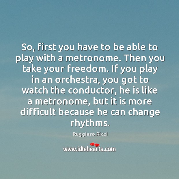 So, first you have to be able to play with a metronome. Then you take your freedom. Ruggiero Ricci Picture Quote