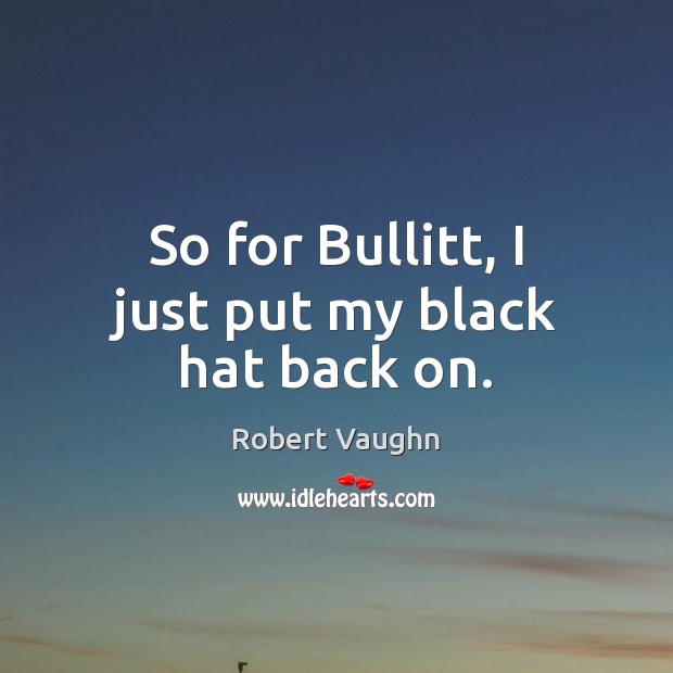 So for Bullitt, I just put my black hat back on. Robert Vaughn Picture Quote