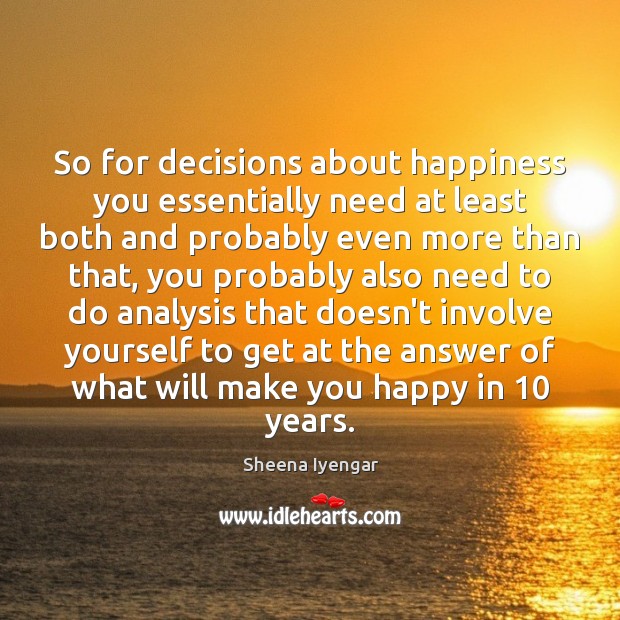 So for decisions about happiness you essentially need at least both and Sheena Iyengar Picture Quote