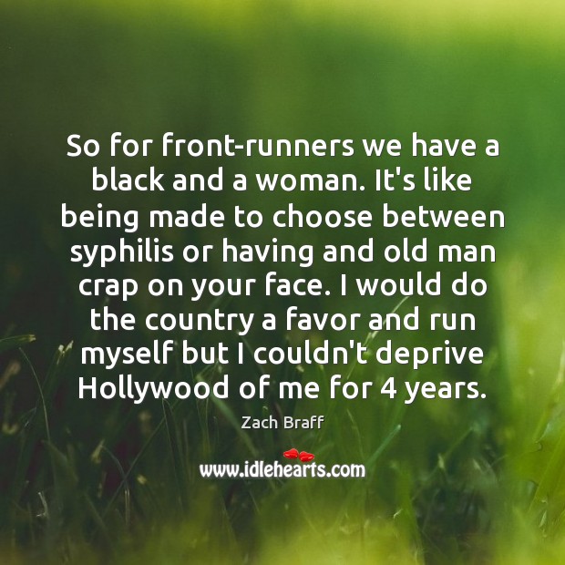 So for front-runners we have a black and a woman. It’s like Zach Braff Picture Quote