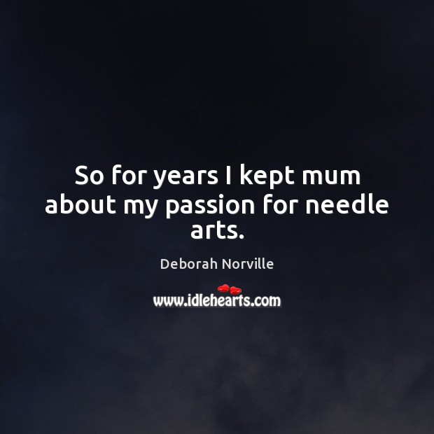 So for years I kept mum about my passion for needle arts. Deborah Norville Picture Quote