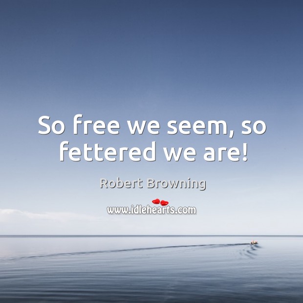 So free we seem, so fettered we are! Image