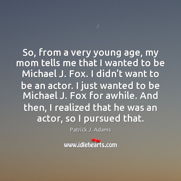 So, from a very young age, my mom tells me that I Patrick J. Adams Picture Quote