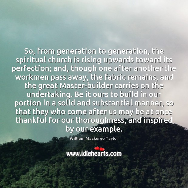 So, from generation to generation, the spiritual church is rising upwards toward William Mackergo Taylor Picture Quote