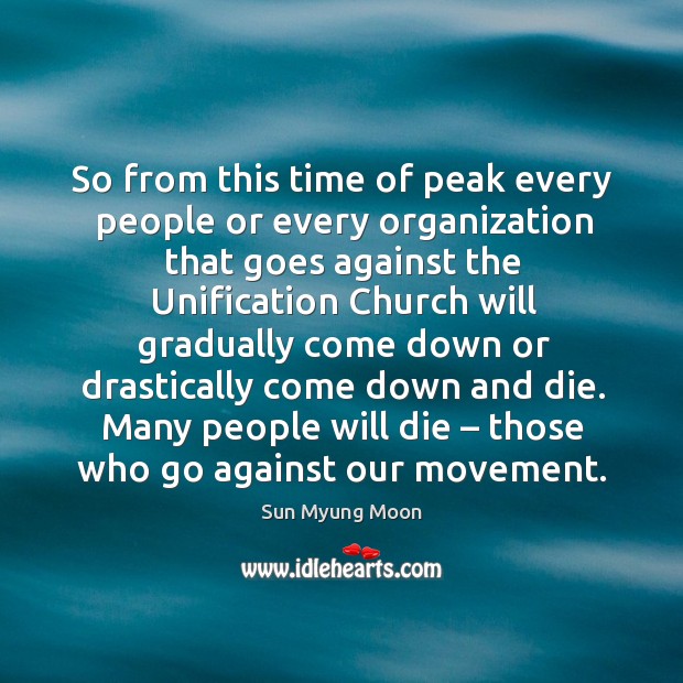So from this time of peak every people or every organization that goes against the unification Sun Myung Moon Picture Quote