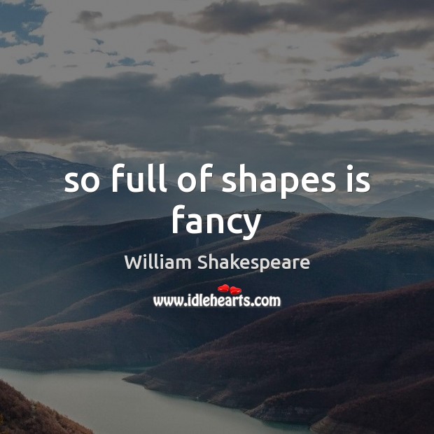 So full of shapes is fancy William Shakespeare Picture Quote