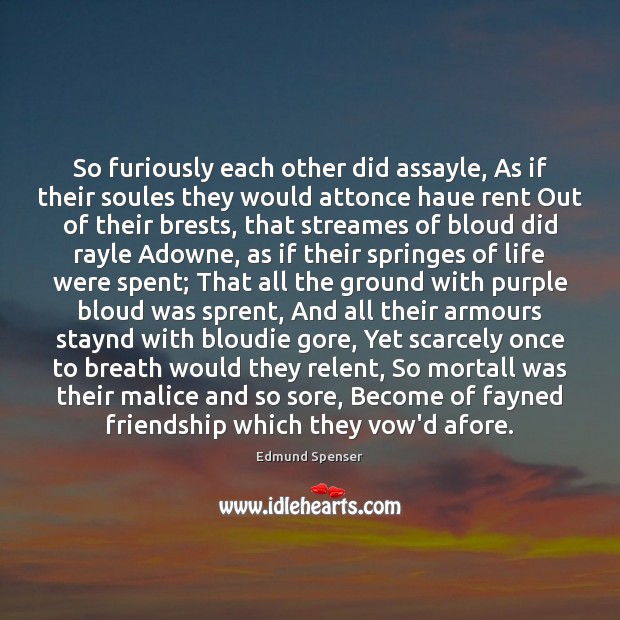 So furiously each other did assayle, As if their soules they would Edmund Spenser Picture Quote