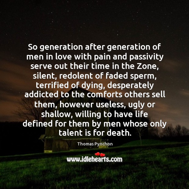 So generation after generation of men in love with pain and passivity Thomas Pynchon Picture Quote