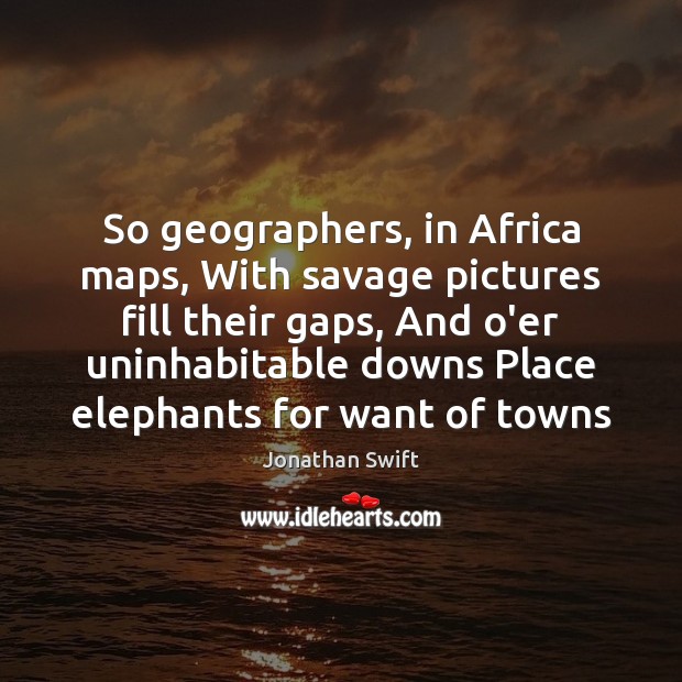 So geographers, in Africa maps, With savage pictures fill their gaps, And Jonathan Swift Picture Quote