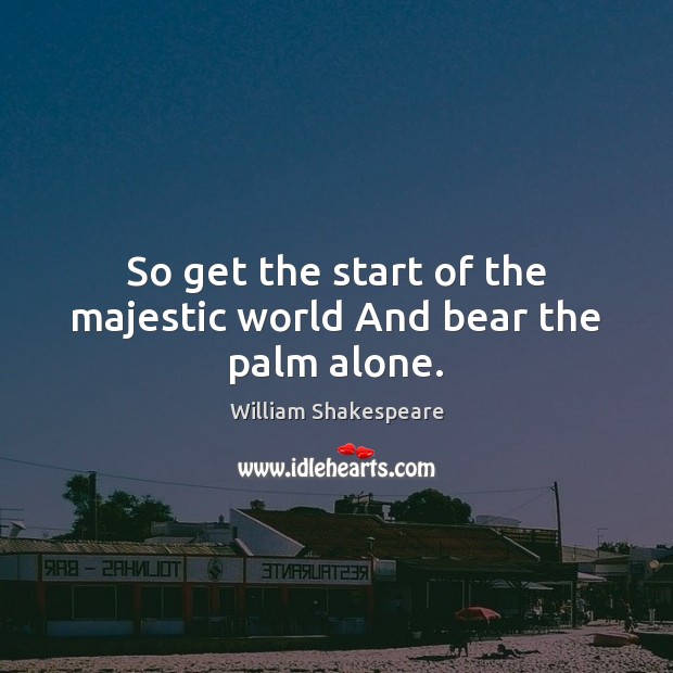 So get the start of the majestic world And bear the palm alone. Image