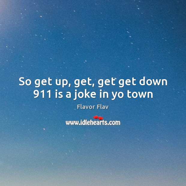 So get up, get, get get down 911 is a joke in yo town Flavor Flav Picture Quote