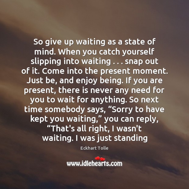 So give up waiting as a state of mind. When you catch Eckhart Tolle Picture Quote