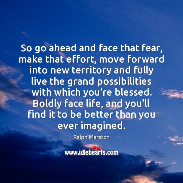 So go ahead and face that fear, make that effort, move forward Ralph Marston Picture Quote