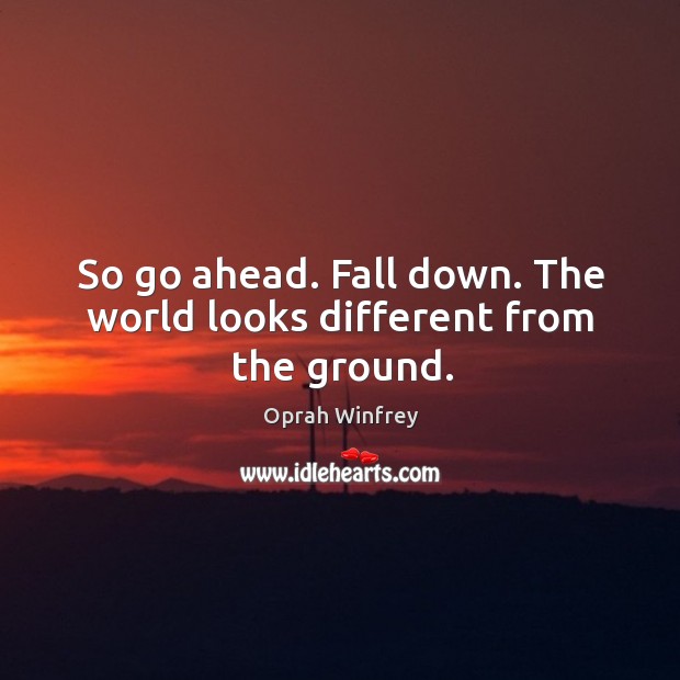 So go ahead. Fall down. The world looks different from the ground. Oprah Winfrey Picture Quote