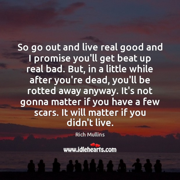 So go out and live real good and I promise you’ll get Image