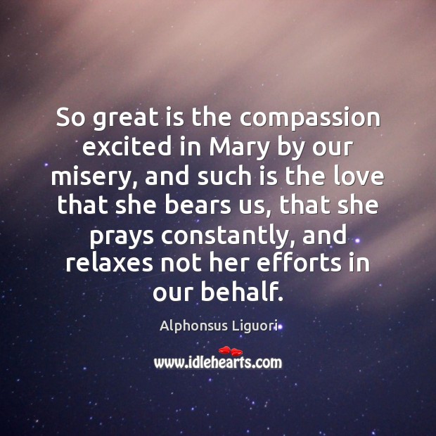 So great is the compassion excited in Mary by our misery, and Alphonsus Liguori Picture Quote