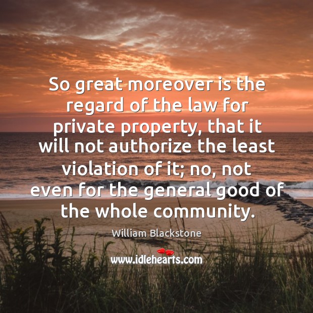 So great moreover is the regard of the law for private property, that it will not authorize Image